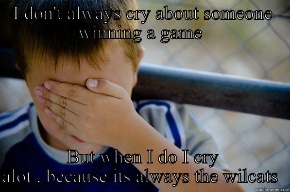 I DON'T ALWAYS CRY ABOUT SOMEONE WINNING A GAME  BUT WHEN I DO I CRY ALOT , BECAUSE ITS ALWAYS THE WILCATS  Confession kid