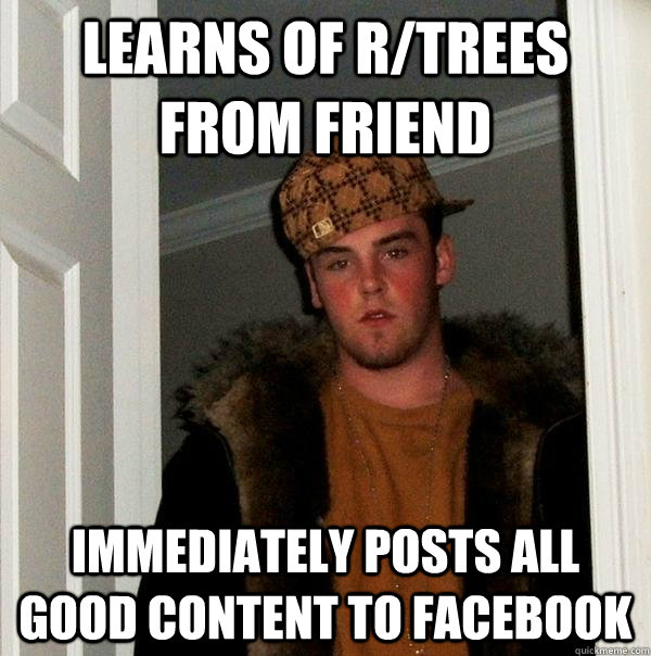 Learns of r/trees from friend immediately posts all good content to facebook - Learns of r/trees from friend immediately posts all good content to facebook  Scumbag Steve