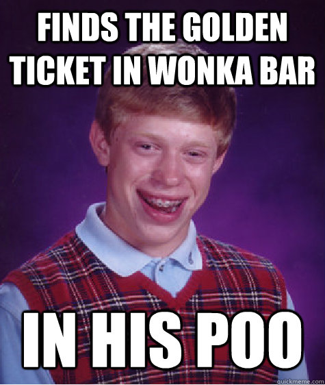 finds the golden ticket in wonka bar in his poo  Bad Luck Brian