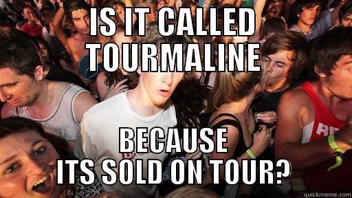 IS IT CALLED TOURMALINE BECAUSE ITS SOLD ON TOUR? Sudden Clarity Clarence