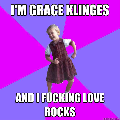 I'm Grace Klinges And I fucking love rocks  Socially awesome kindergartener