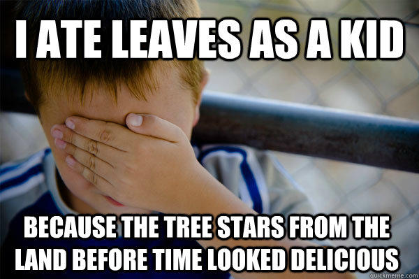 I ate leaves as a kid because the tree stars from the land before time looked delicious  