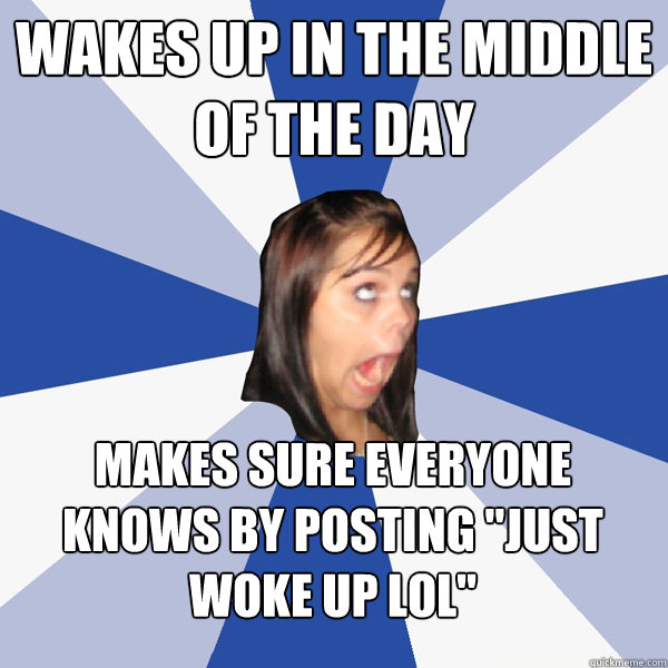 wakes up in the middle of the day makes sure everyone knows by posting 