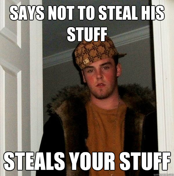 Says not to steal his stuff Steals your stuff  Scumbag Steve