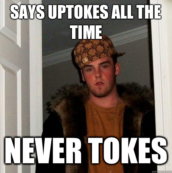 Says uptokes all the time Never tokes - Says uptokes all the time Never tokes  Scumbag Steve