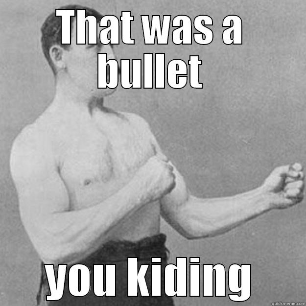 NICE SHOOT - THAT WAS A BULLET YOU KIDING overly manly man