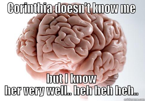 CORINTHIA DOESN'T KNOW ME BUT I KNOW HER VERY WELL.. HEH HEH HEH.. Scumbag Brain