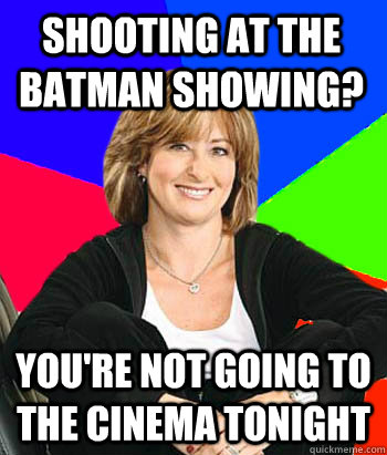 shooting at the batman showing? you're not going to the cinema tonight  Sheltering Suburban Mom