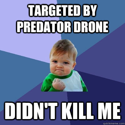 targeted by predator drone Didn't kill me - targeted by predator drone Didn't kill me  Success Kid