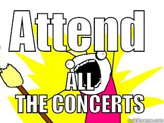 ATTEND ALL THE CONCERTS All The Things