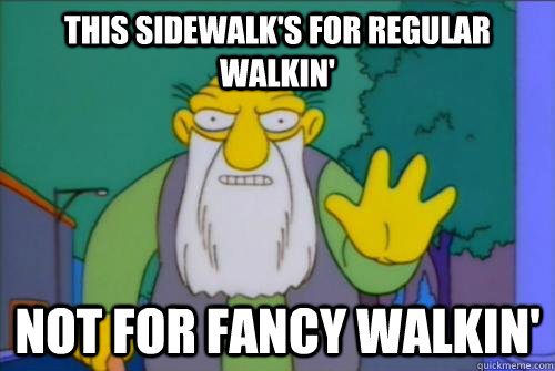 This sidewalk's for regular walkin' Not for fancy walkin' - This sidewalk's for regular walkin' Not for fancy walkin'  this sidewalks for regular walkin