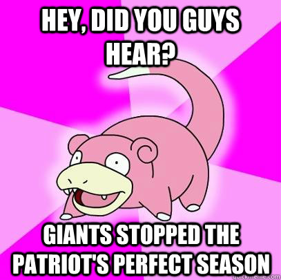 Hey, did you guys hear? giants stopped the patriot's perfect season  Slowpoke