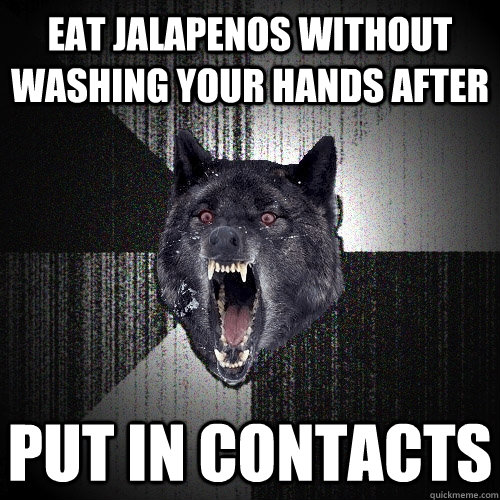 eat jalapenos without washing your hands after put in contacts   Insanity Wolf