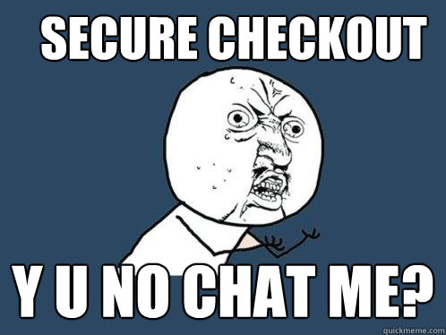 Secure Checkout y u no chat me?  Y U No