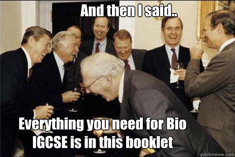 And then I said.. Everything you need for Bio IGCSE is in this booklet - And then I said.. Everything you need for Bio IGCSE is in this booklet  Laughing