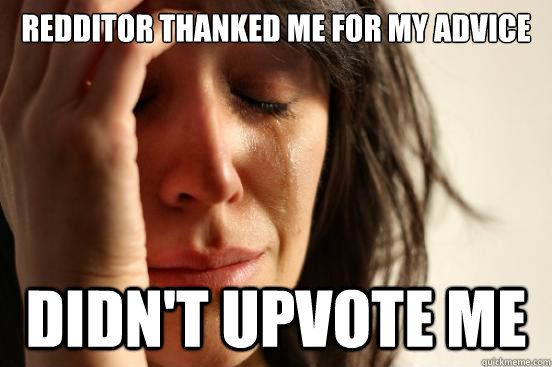 Redditor thanked me for my advice Didn't upvote me - Redditor thanked me for my advice Didn't upvote me  First World Problems