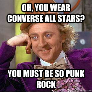 Oh, you wear converse all stars? You must be so punk rock   Condescending Wonka