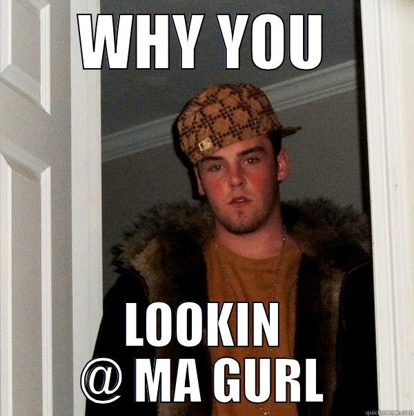 WHY YOU LOOKIN @ MA GURL Scumbag Steve