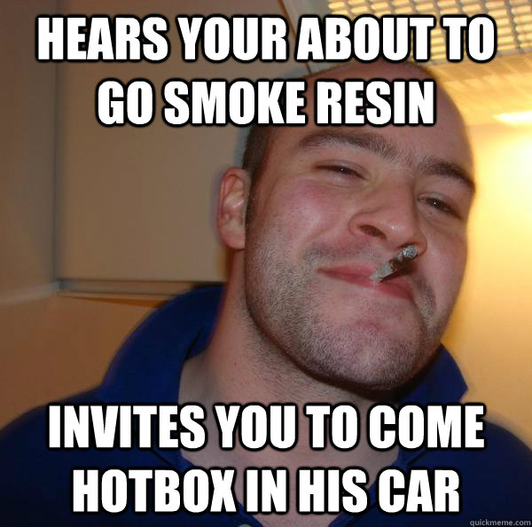 Hears your about to go smoke resin invites you to come hotbox in his car - Hears your about to go smoke resin invites you to come hotbox in his car  Misc