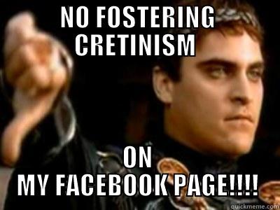 NO FOSTERING CRETINISM  ON MY FACEBOOK PAGE!!!! Downvoting Roman