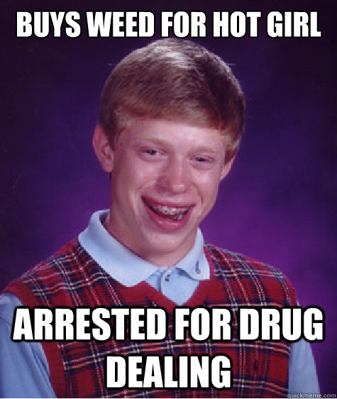 Buys weed for hot girl Arrested for drug dealing  Bad Luck Brian