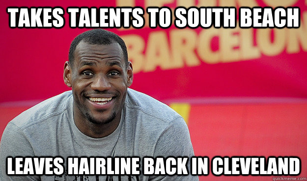 Takes talents to south beach Leaves hairline back in cleveland  