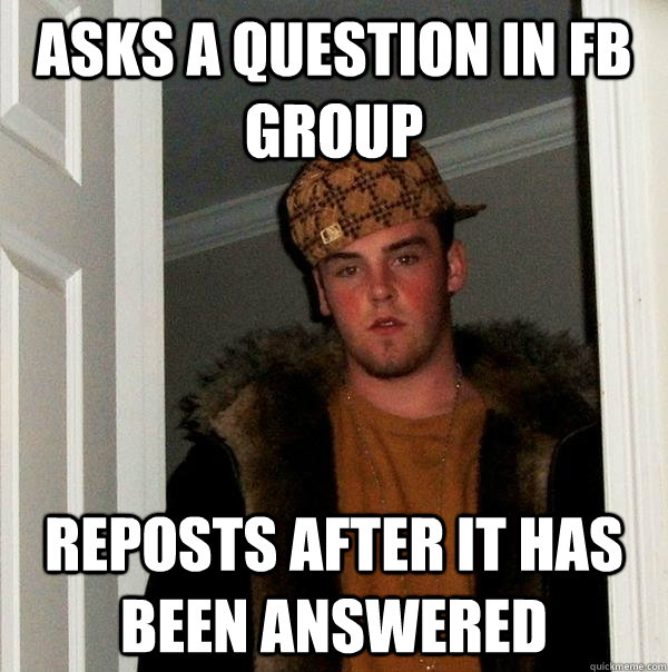 Asks a question in fb group Reposts after it has been answered  Scumbag Steve