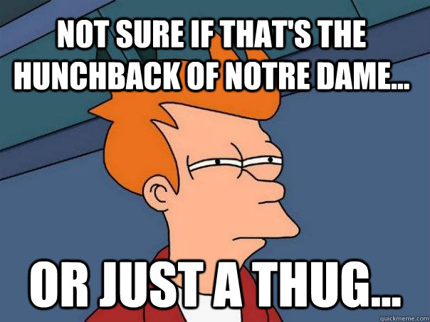 Not sure if that's the Hunchback of Notre Dame... Or just a thug... - Not sure if that's the Hunchback of Notre Dame... Or just a thug...  Futurama Fry