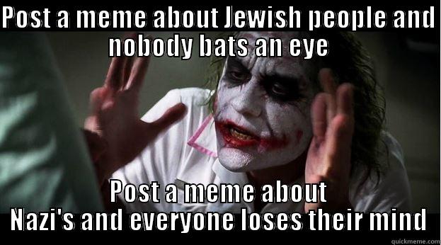 POST A MEME ABOUT JEWISH PEOPLE AND NOBODY BATS AN EYE POST A MEME ABOUT NAZI'S AND EVERYONE LOSES THEIR MIND Joker Mind Loss