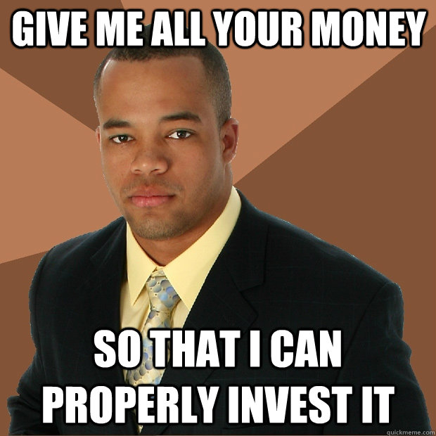 Give me all your money so that i can properly invest it  Successful Black Man