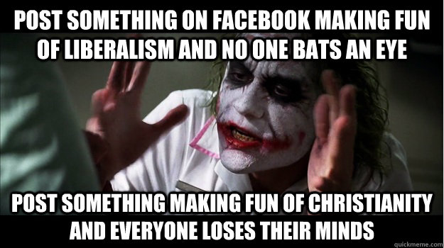 post something on facebook making fun of liberalism and no one bats an eye post something making fun of christianity and everyone loses their minds  Joker Mind Loss