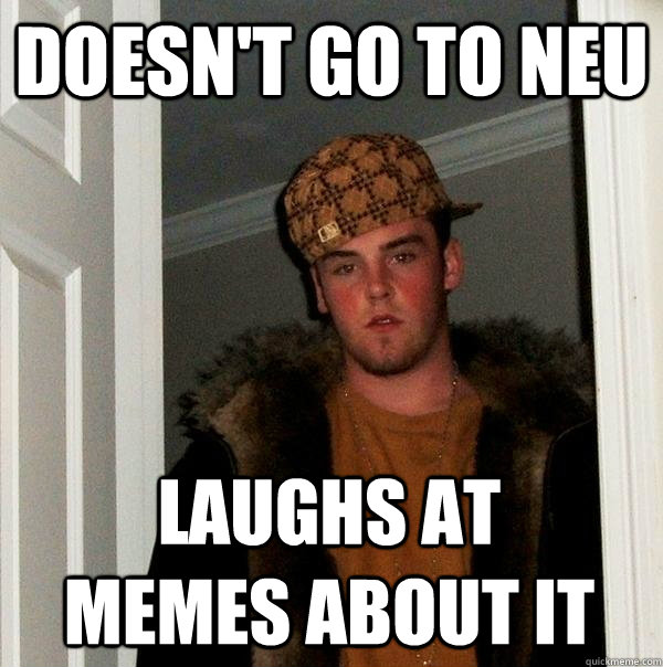 Doesn't go to NEU laughs at memes about it  Scumbag Steve