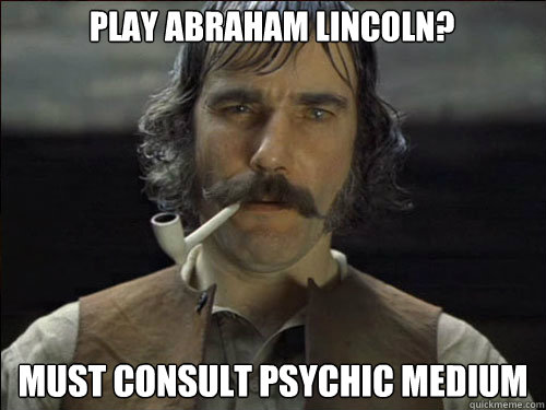 Play Abraham Lincoln? Must consult psychic medium  Overly committed Daniel Day Lewis