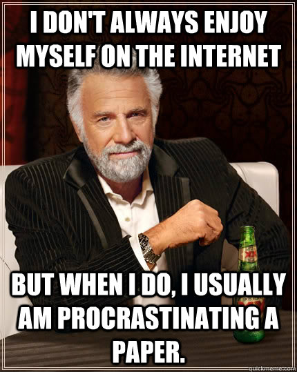 I don't always enjoy myself on the internet but when I do, I usually am procrastinating a paper.  The Most Interesting Man In The World