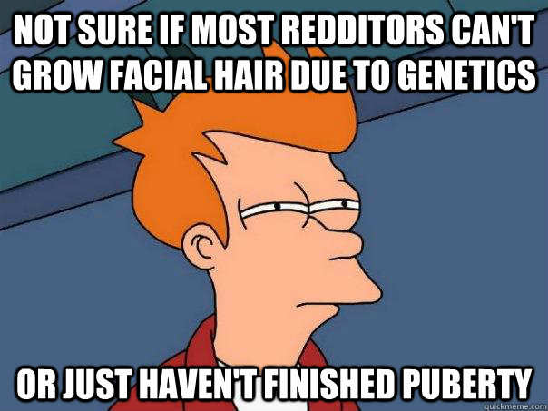 Not sure if most redditors can't grow facial hair due to genetics Or just haven't finished puberty  Futurama Fry