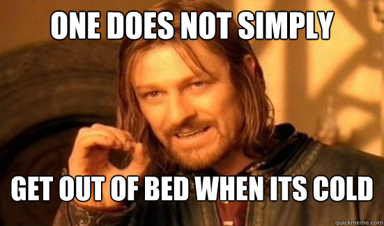 One Does Not Simply Get out of bed when its cold  Boromir