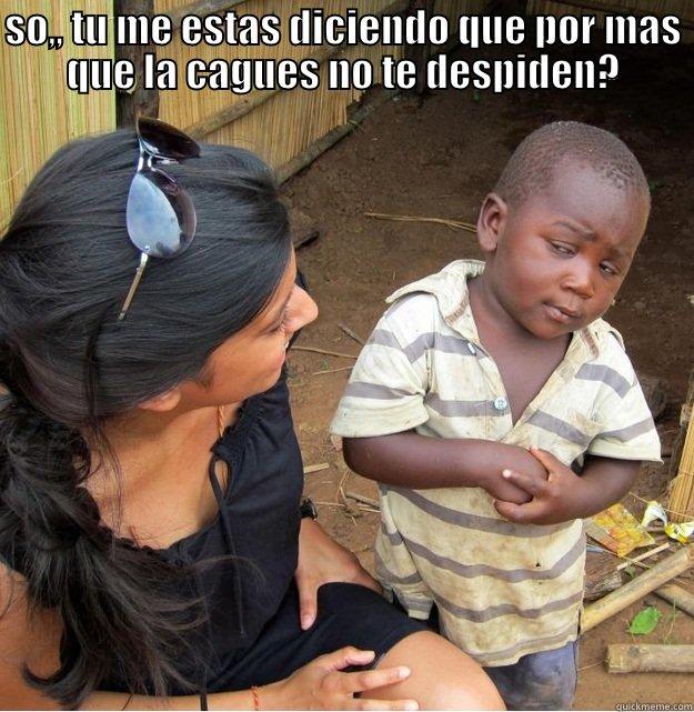 cagadero de plan - SO,, TU ME ESTAS DICIENDO QUE POR MAS QUE LA CAGUES NO TE DESPIDEN?  Skeptical Third World Kid