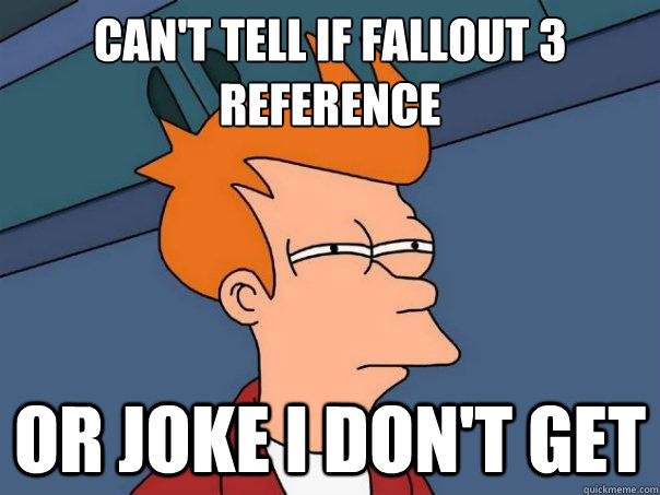 Can't tell if Fallout 3 reference Or joke i don't get  Futurama Fry