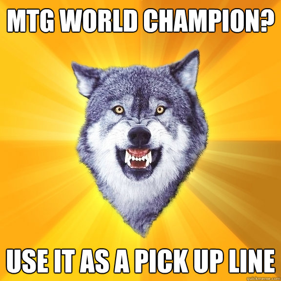 MTG World Champion? Use it as a pick up line  Courage Wolf