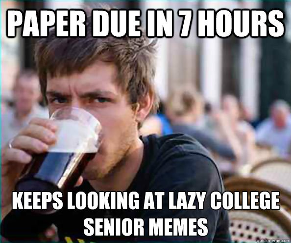 Paper Due in 7 Hours Keeps looking at Lazy College Senior Memes  Lazy College Senior