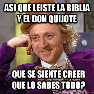 Asi que leiste la Biblia y el Don Quijote Que se siente creer que lo sabes todo?  Condescending Wonka