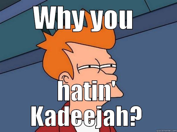 WHY YOU  HATIN' KADEEJAH? Futurama Fry