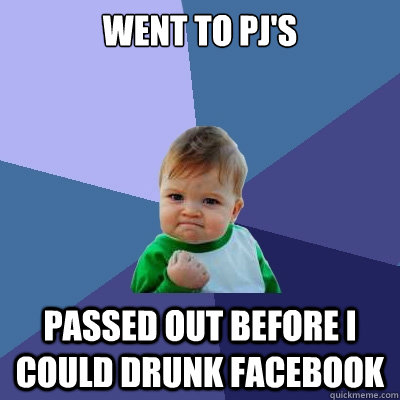 Went to PJ's passed out before I could drunk facebook  Success Kid