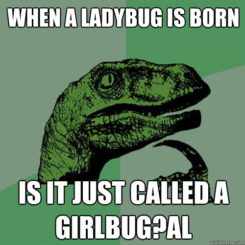 When a ladybug is born Is it just called a girlbug?al  Philosoraptor