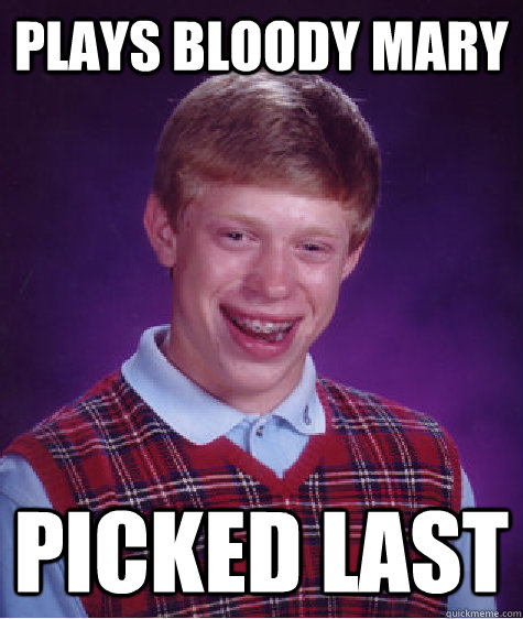 Plays Bloody Mary Picked last  Bad Luck Brian