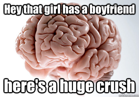 Hey that girl has a boyfriend here's a huge crush   Scumbag Brain