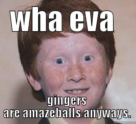 WHA EVA  GINGERS ARE AMAZEBALLS ANYWAYS. Over Confident Ginger