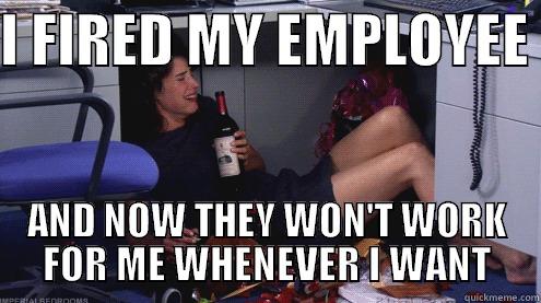 I FIRED MY EMPLOYEE  AND NOW THEY WON'T WORK FOR ME WHENEVER I WANT Misc