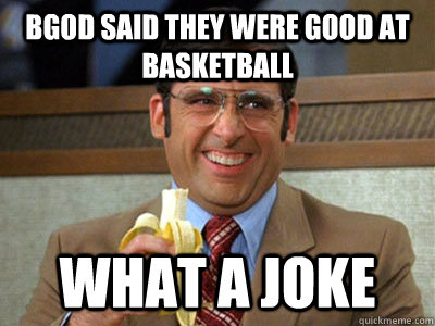 Bgod said they were good at basketball what a joke - Bgod said they were good at basketball what a joke  Brick Tamland