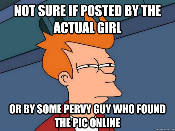 Not sure if posted by the actual girl or by some pervy guy who found the pic online  Futurama Fry